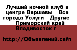 Лучший ночной клуб в центре Варшавы - Все города Услуги » Другие   . Приморский край,Владивосток г.